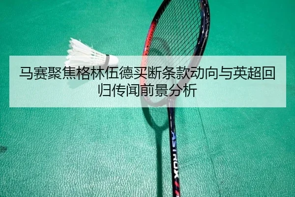 马赛聚焦格林伍德买断条款动向与英超回归传闻前景分析