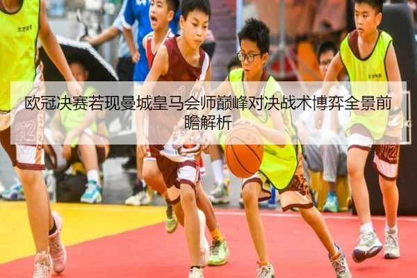 欧冠决赛若现曼城皇马会师巅峰对决战术博弈全景前瞻解析