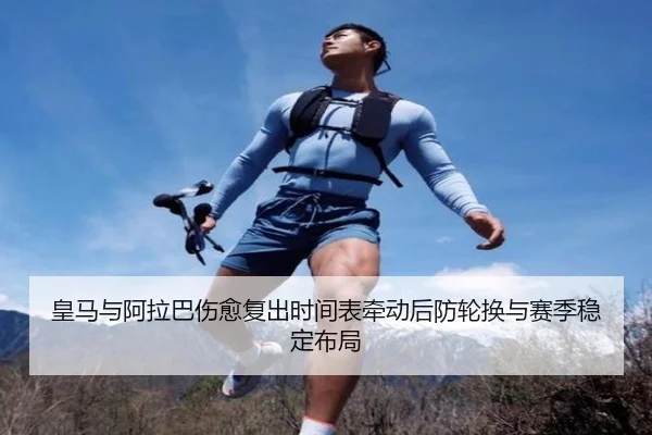 皇马与阿拉巴伤愈复出时间表牵动后防轮换与赛季稳定布局