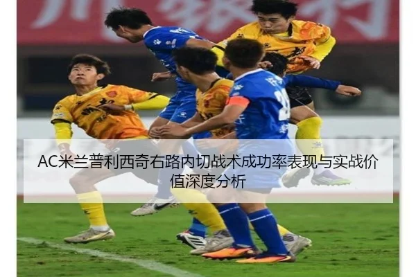 AC米兰普利西奇右路内切战术成功率表现与实战价值深度分析